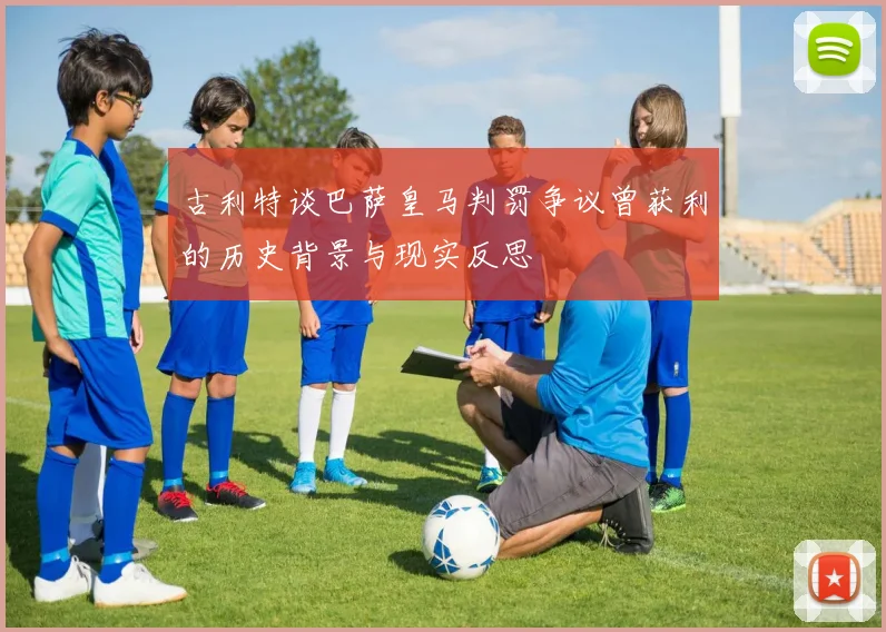 古利特谈巴萨皇马判罚争议曾获利的历史背景与现实反思