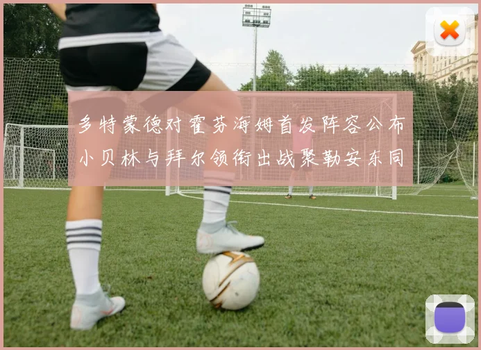 多特蒙德对霍芬海姆首发阵容公布小贝林与拜尔领衔出战聚勒安东同场竞技