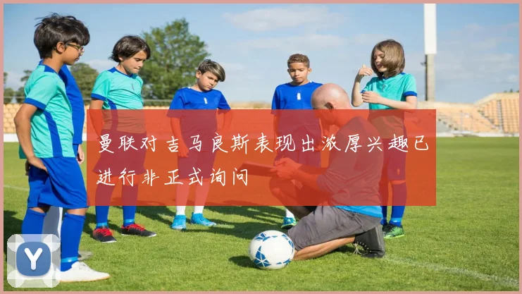 曼联对吉马良斯表现出浓厚兴趣已进行非正式询问