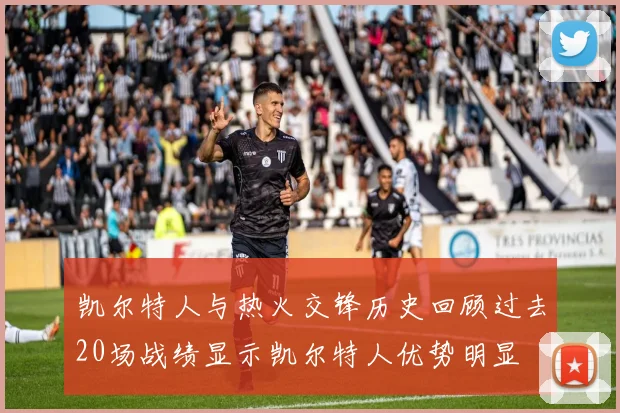 凯尔特人与热火交锋历史回顾过去20场战绩显示凯尔特人优势明显