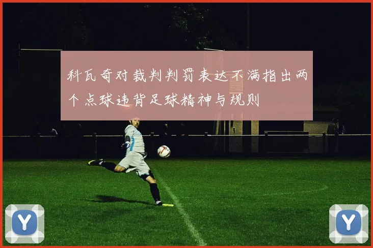科瓦奇对裁判判罚表达不满指出两个点球违背足球精神与规则