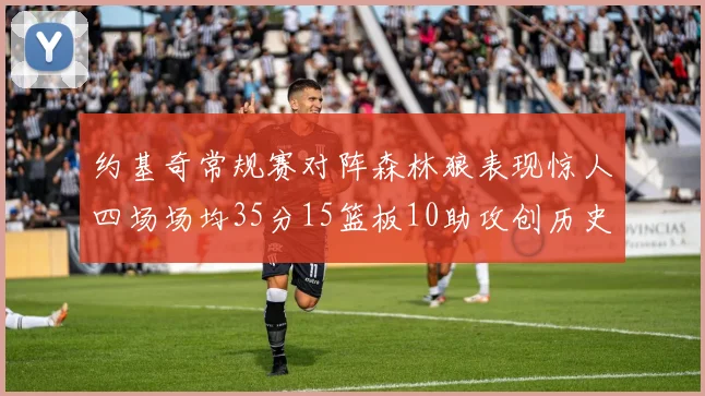 约基奇常规赛对阵森林狼表现惊人四场场均35分15篮板10助攻创历史纪录