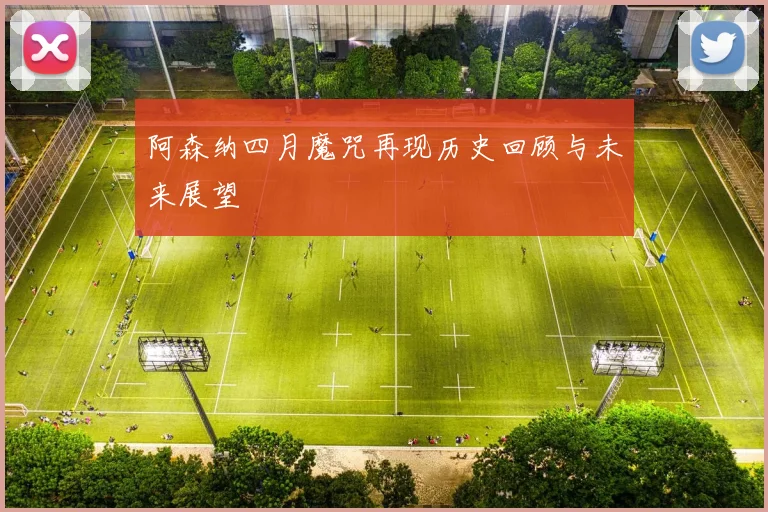 阿森纳四月魔咒再现历史回顾与未来展望